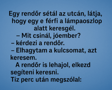 Egy rendőr sétál az utcán, látja, hogy egy férfi a lámpaoszlop alatt keresgél.