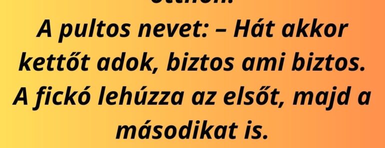 A fickó bemegy a kocsmába, és odaszól a pultosnak: