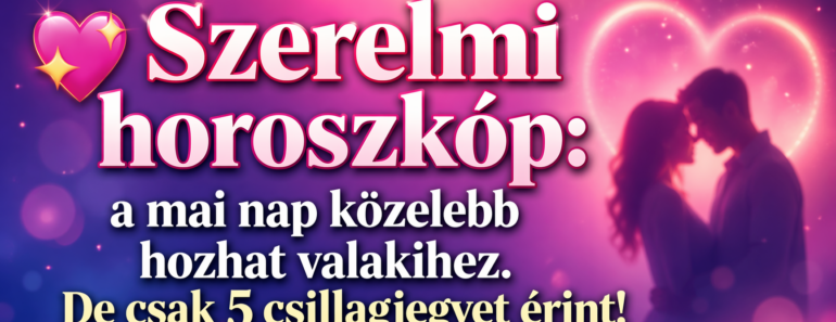 💖 Szerelmi horoszkóp: a mai nap közelebb hozhat valakihez. De csak 5 csillagjegyet érint!