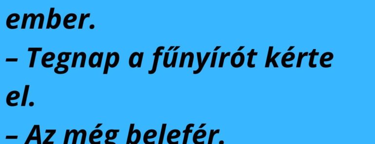 – Apa, miért van az, hogy a szomszéd mindig kölcsönkér valamit?