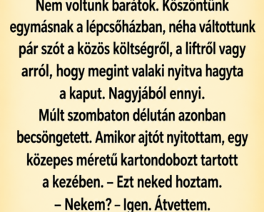A szomszédom becsöngetett egy dobozzal, és azt kérte, csak akkor nyissam ki, ha elment