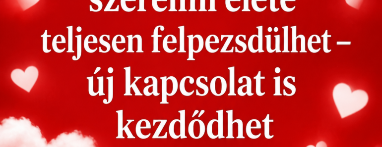 ❤️ 3 csillagjegy szerelmi élete teljesen felpezsdülhet – új kapcsolat is kezdődhet