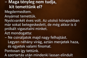 A temetés után a család már indulni készült, amikor a sírásó odalépett hozzám, és megkérdezte: „Maga tényleg nem tudja, kit temettünk el?”