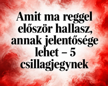 🪬 Amit ma reggel először hallasz, annak jelentősége lehet – 5 csillagjegynek