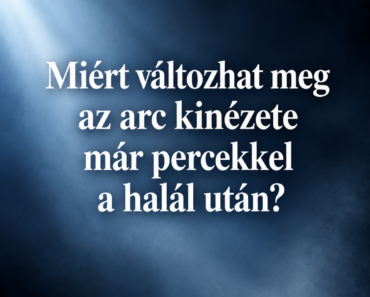 Miért változhat meg az arc kinézete már percekkel a halál után?